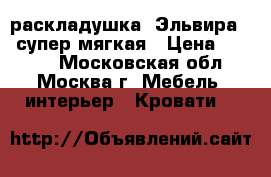 раскладушка “Эльвира-1“ супер мягкая › Цена ­ 3 900 - Московская обл., Москва г. Мебель, интерьер » Кровати   